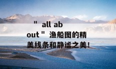   ＂ all about＂ 渔船图的精美线条和静谧之美！